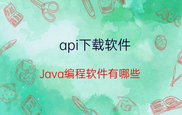 api下载软件 Java编程软件有哪些？你怎么看？